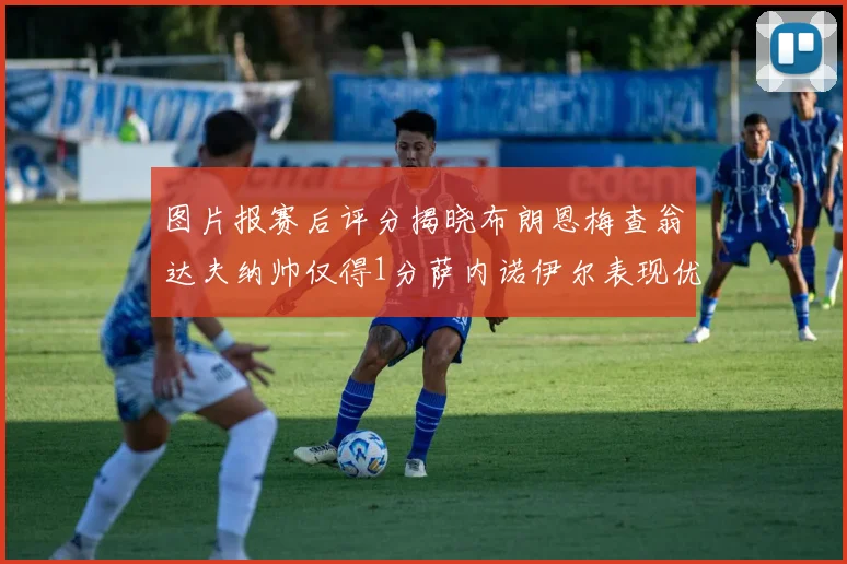 图片报赛后评分揭晓布朗恩梅查翁达夫纳帅仅得1分萨内诺伊尔表现优异获3分