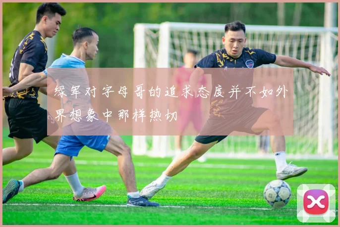 绿军对字母哥的追求态度并不如外界想象中那样热切