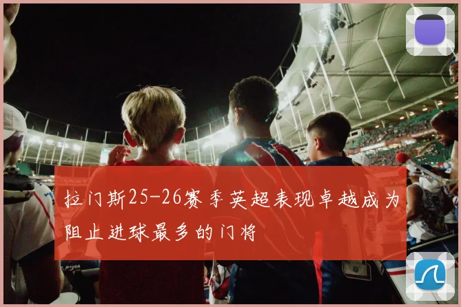 拉门斯25-26赛季英超表现卓越成为阻止进球最多的门将