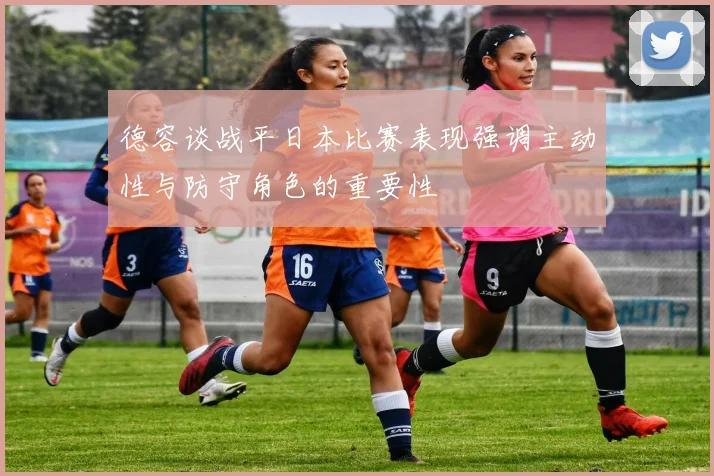 德容谈战平日本比赛表现强调主动性与防守角色的重要性
