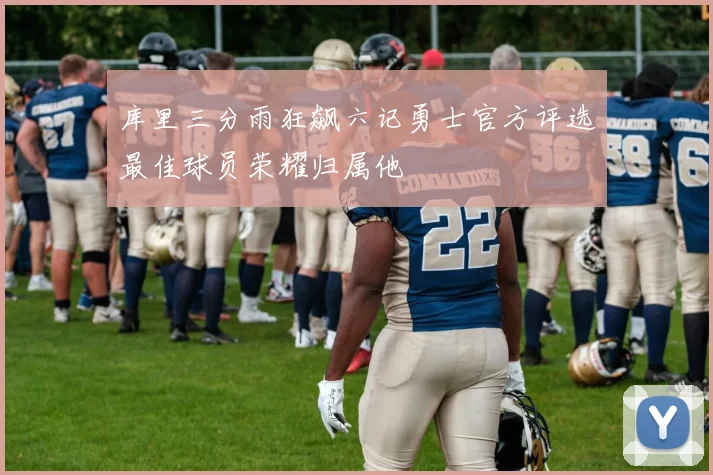 库里三分雨狂飙六记勇士官方评选最佳球员荣耀归属他