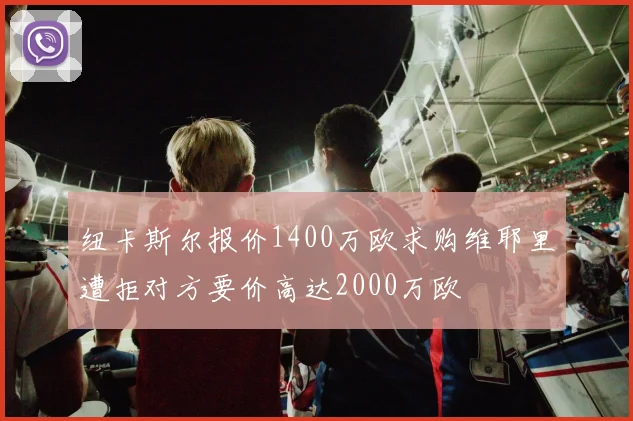 纽卡斯尔报价1400万欧求购维耶里遭拒对方要价高达2000万欧