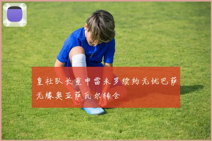 皇社队长重申雷米罗续约无忧巴萨无缘奥亚萨瓦尔转会