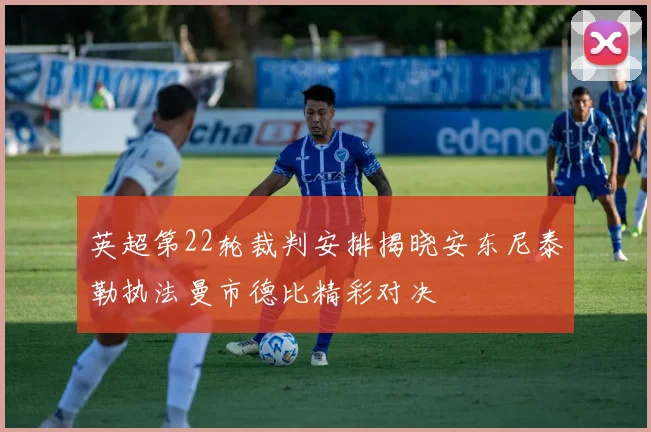 英超第22轮裁判安排揭晓安东尼泰勒执法曼市德比精彩对决