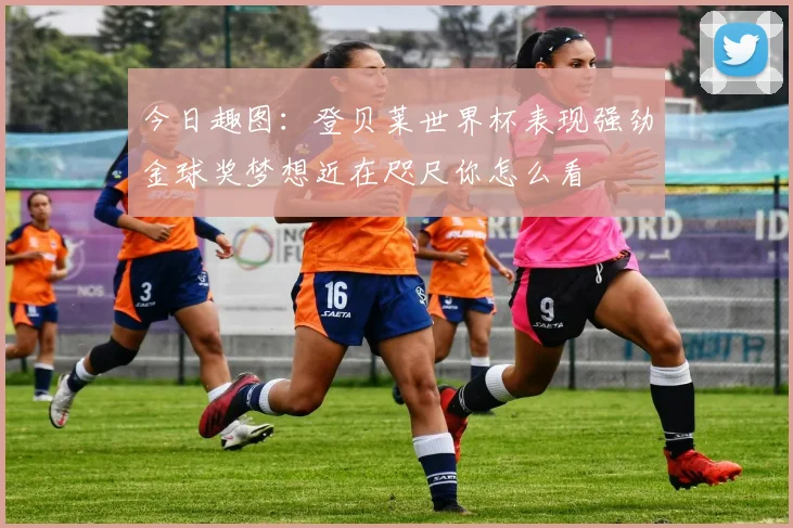 今日趣图：登贝莱世界杯表现强劲金球奖梦想近在咫尺你怎么看