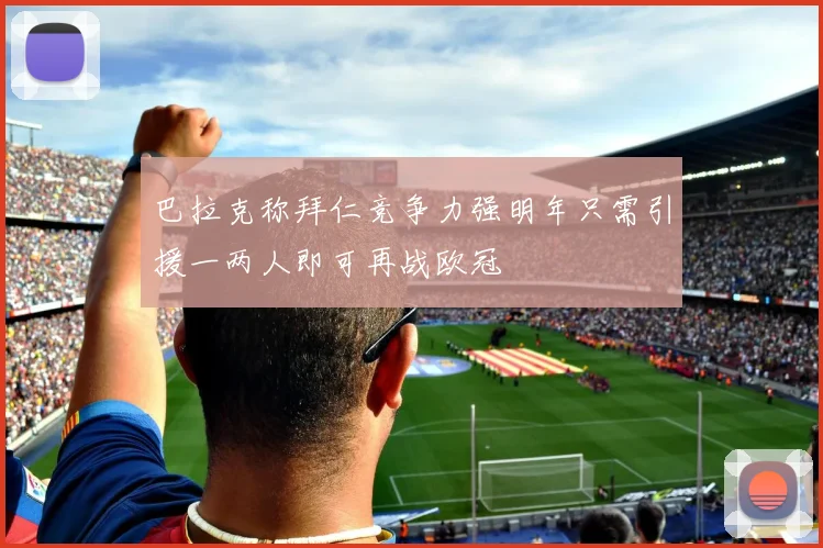巴拉克称拜仁竞争力强明年只需引援一两人即可再战欧冠